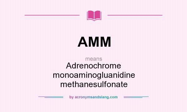 What does AMM mean? It stands for Adrenochrome monoaminogluanidine methanesulfonate