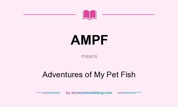 What does AMPF mean? It stands for Adventures of My Pet Fish