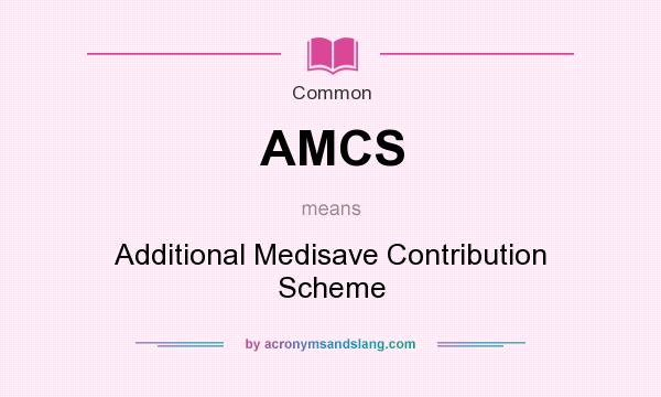 What does AMCS mean? It stands for Additional Medisave Contribution Scheme