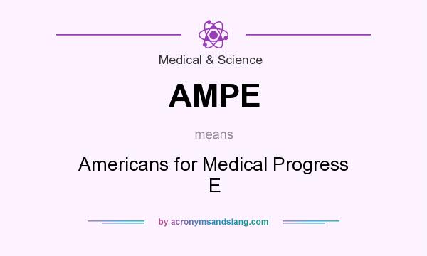 What does AMPE mean? It stands for Americans for Medical Progress E