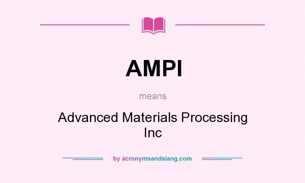 What does AMPI mean? It stands for Advanced Materials Processing Inc