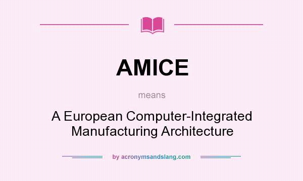What does AMICE mean? It stands for A European Computer-Integrated Manufacturing Architecture