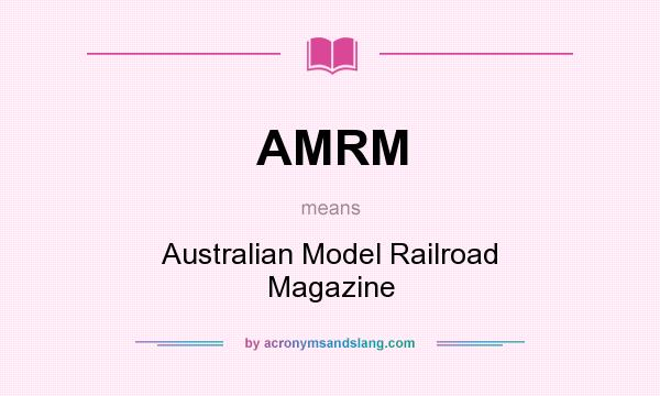 What does AMRM mean? It stands for Australian Model Railroad Magazine
