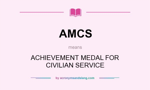 What does AMCS mean? It stands for ACHIEVEMENT MEDAL FOR CIVILIAN SERVICE