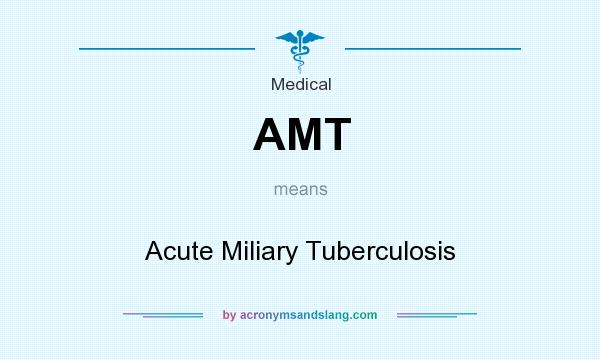What does AMT mean? It stands for Acute Miliary Tuberculosis