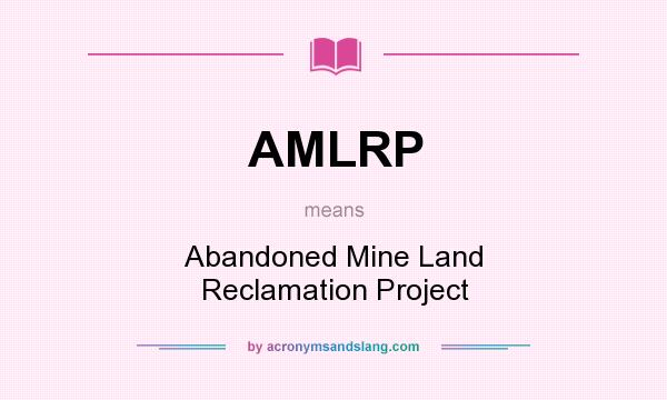 What does AMLRP mean? It stands for Abandoned Mine Land Reclamation Project