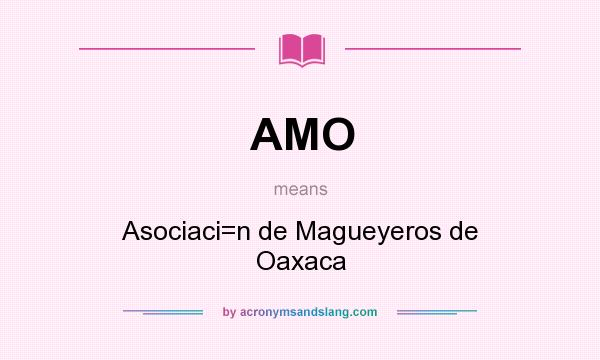 What does AMO mean? It stands for Asociaci=n de Magueyeros de Oaxaca