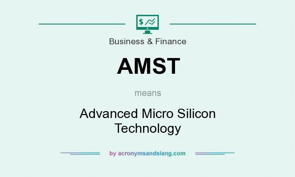 What does AMST mean? It stands for Advanced Micro Silicon Technology