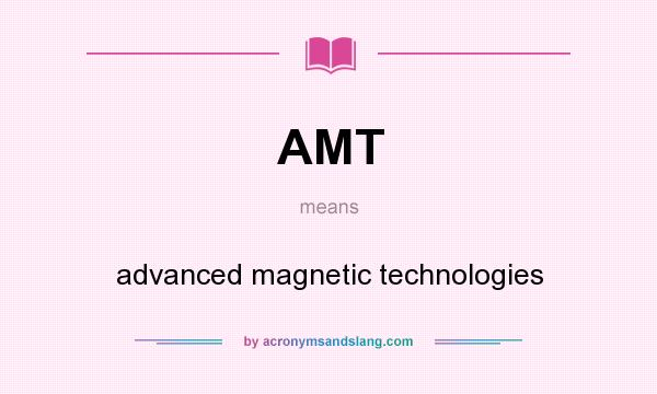 What does AMT mean? It stands for advanced magnetic technologies