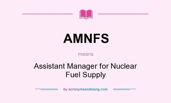What does AMNFS mean? It stands for Assistant Manager for Nuclear Fuel Supply