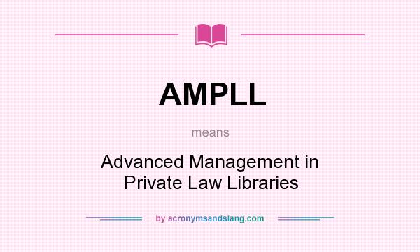 What does AMPLL mean? It stands for Advanced Management in Private Law Libraries