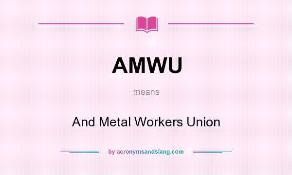 What does AMWU mean? It stands for And Metal Workers Union