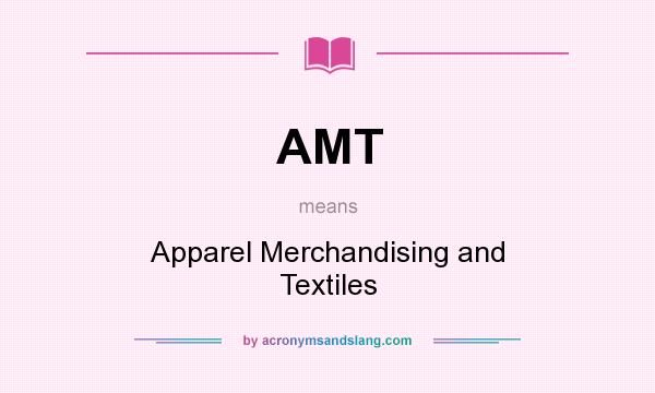 What does AMT mean? It stands for Apparel Merchandising and Textiles