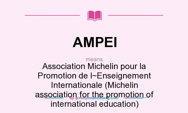 What does AMPEI mean? It stands for Association Michelin pour la Promotion de l~Enseignement Internationale (Michelin association for the promotion of international education)