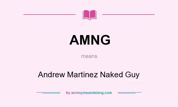 What does AMNG mean? It stands for Andrew Martinez Naked Guy