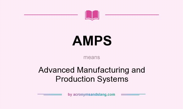 What does AMPS mean? It stands for Advanced Manufacturing and Production Systems