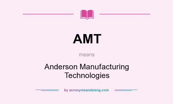 What does AMT mean? It stands for Anderson Manufacturing Technologies