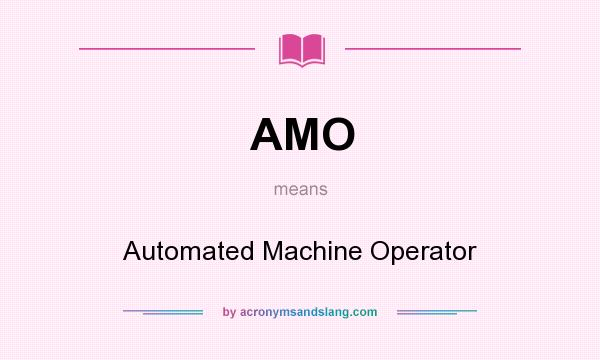 What does AMO mean? It stands for Automated Machine Operator