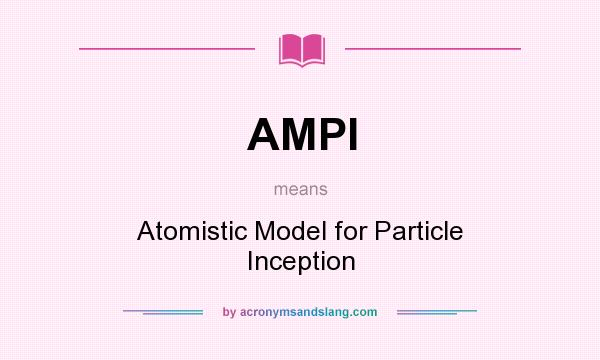 What does AMPI mean? It stands for Atomistic Model for Particle Inception