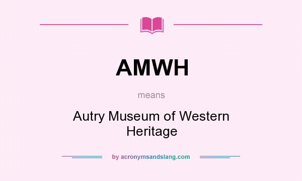 What does AMWH mean? It stands for Autry Museum of Western Heritage