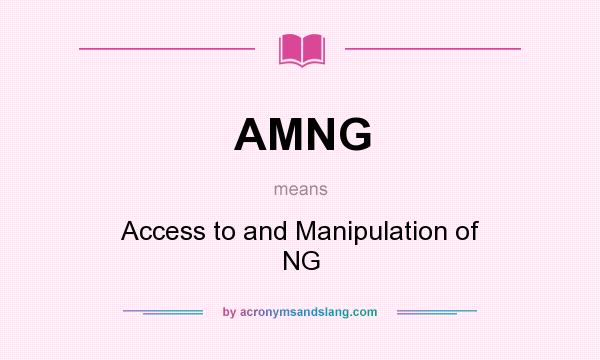What does AMNG mean? It stands for Access to and Manipulation of NG