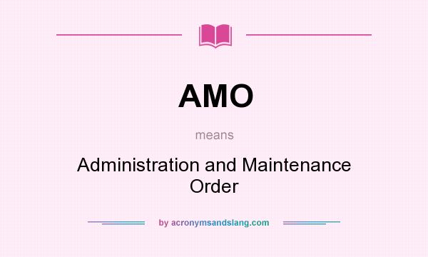 What does AMO mean? It stands for Administration and Maintenance Order