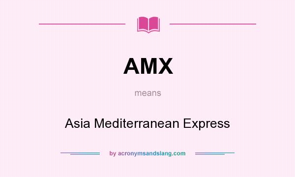 What does AMX mean? It stands for Asia Mediterranean Express