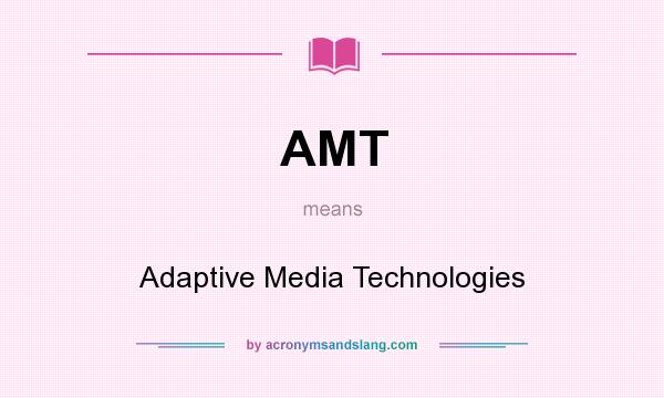 What does AMT mean? It stands for Adaptive Media Technologies