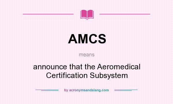 What does AMCS mean? It stands for announce that the Aeromedical Certification Subsystem