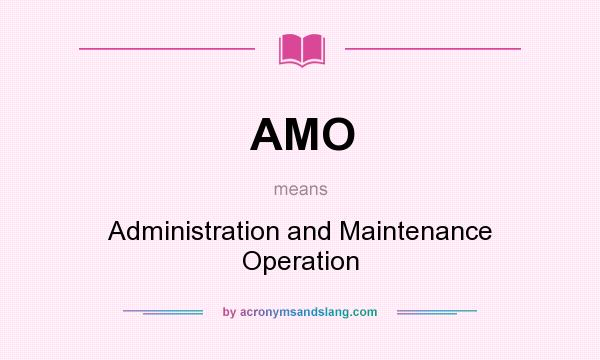 What does AMO mean? It stands for Administration and Maintenance Operation