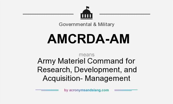 What does AMCRDA-AM mean? It stands for Army Materiel Command for Research, Development, and Acquisition- Management