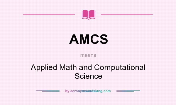 What does AMCS mean? It stands for Applied Math and Computational Science