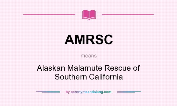 What does AMRSC mean? It stands for Alaskan Malamute Rescue of Southern California