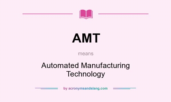 What does AMT mean? It stands for Automated Manufacturing Technology