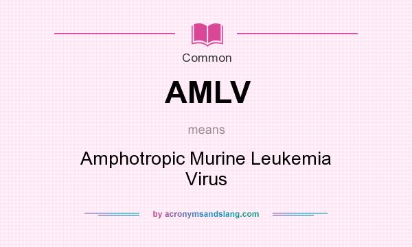 What does AMLV mean? It stands for Amphotropic Murine Leukemia Virus