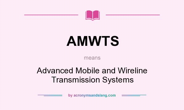 What does AMWTS mean? It stands for Advanced Mobile and Wireline Transmission Systems