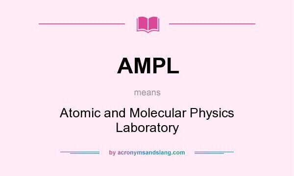 What does AMPL mean? It stands for Atomic and Molecular Physics Laboratory