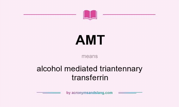 What does AMT mean? It stands for alcohol mediated triantennary transferrin
