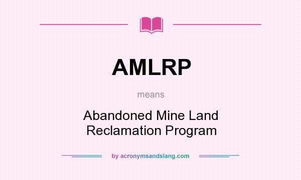 What does AMLRP mean? It stands for Abandoned Mine Land Reclamation Program