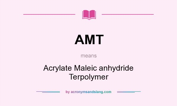 What does AMT mean? It stands for Acrylate Maleic anhydride Terpolymer