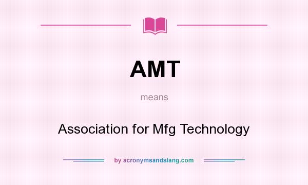 What does AMT mean? It stands for Association for Mfg Technology