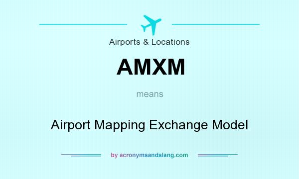 What does AMXM mean? It stands for Airport Mapping Exchange Model