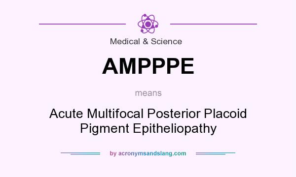 What does AMPPPE mean? It stands for Acute Multifocal Posterior Placoid Pigment Epitheliopathy