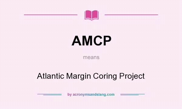 What does AMCP mean? It stands for Atlantic Margin Coring Project