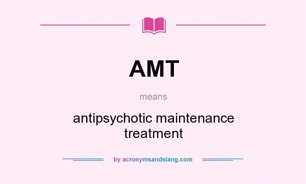 What does AMT mean? It stands for antipsychotic maintenance treatment