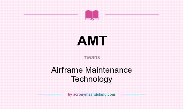 What does AMT mean? It stands for Airframe Maintenance Technology
