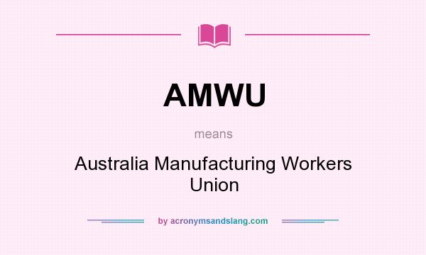 What does AMWU mean? It stands for Australia Manufacturing Workers Union