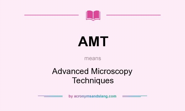 What does AMT mean? It stands for Advanced Microscopy Techniques