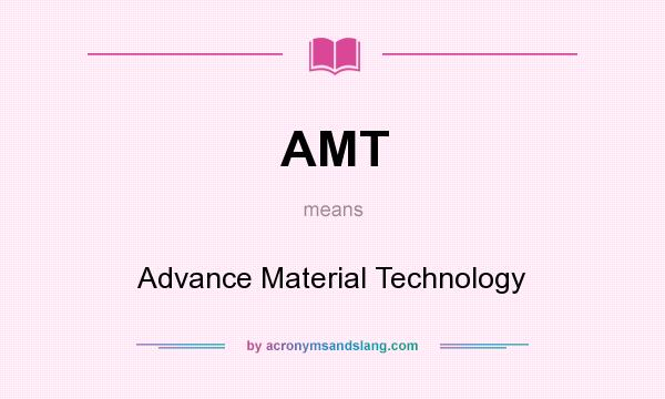What does AMT mean? It stands for Advance Material Technology