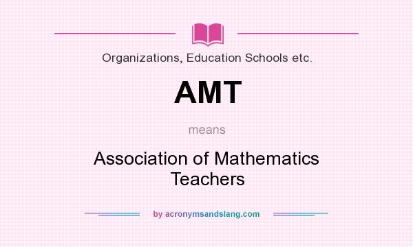 What does AMT mean? It stands for Association of Mathematics Teachers
